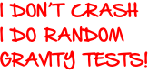 I DON’T CRASH I DO RANDOM  GRAVITY TESTS!